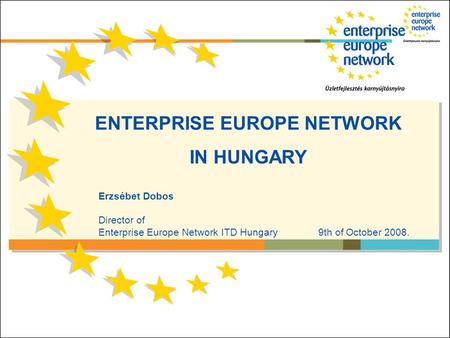 ENTERPRISE EUROPE NETWORK IN HUNGARY Erzsébet Dobos Director of Enterprise Europe Network ITD Hungary 9th of October 2008.