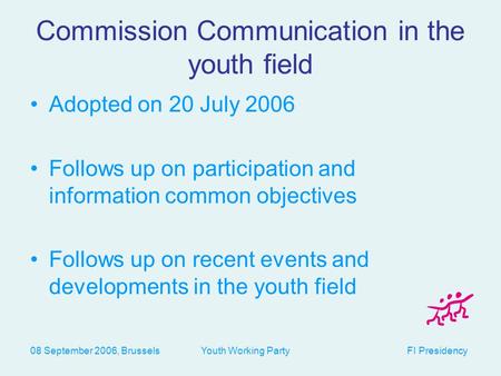 08 September 2006, Brussels Youth Working Party FI Presidency Commission Communication in the youth field Adopted on 20 July 2006 Follows up on participation.