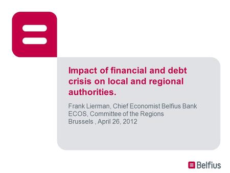 Impact of financial and debt crisis on local and regional authorities. Frank Lierman, Chief Economist Belfius Bank ECOS, Committee of the Regions Brussels,