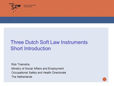 Three Dutch Soft Law Instruments Short Introduction Rob Triemstra Ministry of Social Affairs and Employment Occupational Safety and Health Directorate.