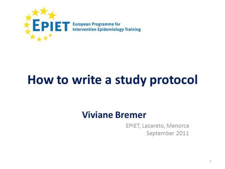 1 How to write a study protocol EPIET, Lazareto, Menorca September 2011 Viviane Bremer.