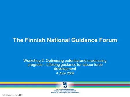 Helena Kasurinen 4 June 2008 The Finnish National Guidance Forum Workshop 2. Optimising potential and maximising progress – Lifelong guidance for labour.