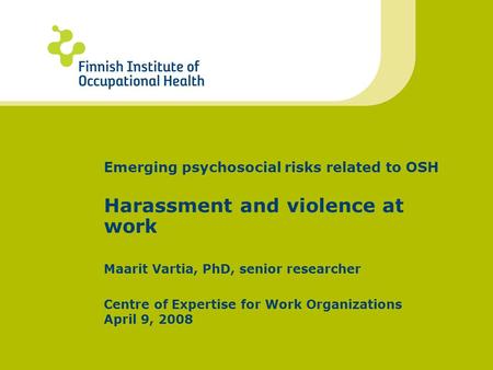 Emerging psychosocial risks related to OSH Harassment and violence at work Maarit Vartia, PhD, senior researcher Centre of Expertise for Work Organizations.
