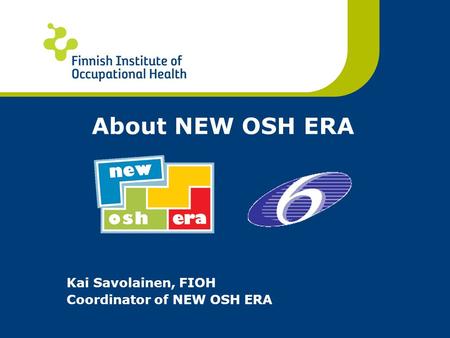 About NEW OSH ERA Kai Savolainen, FIOH Coordinator of NEW OSH ERA.