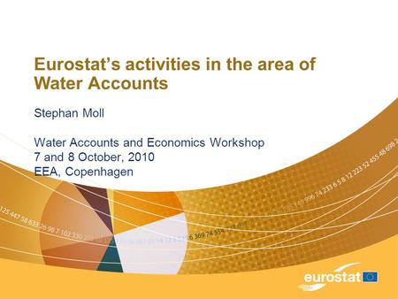 Eurostats activities in the area of Water Accounts Stephan Moll Water Accounts and Economics Workshop 7 and 8 October, 2010 EEA, Copenhagen.