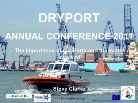 DRYPORT ANNUAL CONFERENCE 2011 The importance of our Ports and the issues involved Steve Clarke www.haven-gateway.org Part-financed by the European Union.