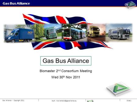 Auth: Slide 1 Gas Bus Alliance Gas Alliance - Copyright 2011 Gas Bus Alliance Biomaster 2 nd Consortium Meeting Wed 30 th Nov.