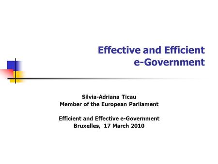 Effective and Efficient e-Government Silvia-Adriana Ticau Member of the European Parliament Efficient and Effective e-Government Bruxelles, 17 March 2010.