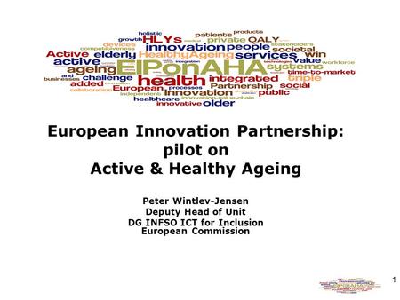 1 European Innovation Partnership: pilot on Active & Healthy Ageing Peter Wintlev-Jensen Deputy Head of Unit DG INFSO ICT for Inclusion European Commission.