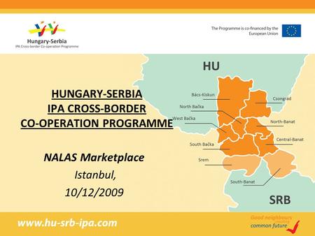 HUNGARY-SERBIA IPA CROSS-BORDER CO-OPERATION PROGRAMME NALAS Marketplace Istanbul, 10/12/2009.