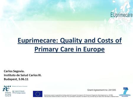 Euprimecare: Quality and Costs of Primary Care in Europe Carlos Segovia. Instituto de Salud Carlos III. Budapest, 3.06.11 Grant Agreement no. 241595.