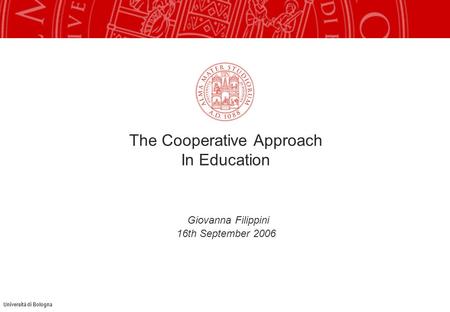 Università di Bologna The Cooperative Approach In Education Giovanna Filippini 16th September 2006.