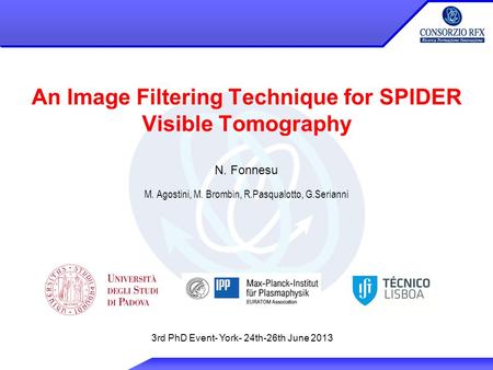 An Image Filtering Technique for SPIDER Visible Tomography N. Fonnesu M. Agostini, M. Brombin, R.Pasqualotto, G.Serianni 3rd PhD Event- York- 24th-26th.