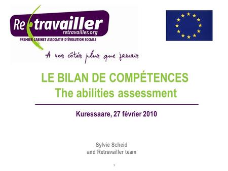 1 LE BILAN DE COMPÉTENCES Kuressaare, 27 février 2010 Sylvie Scheid and Retravailler team The abilities assessment.