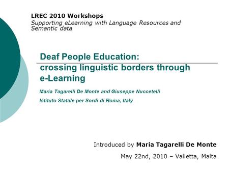 Deaf People Education: crossing linguistic borders through e-Learning Introduced by Maria Tagarelli De Monte May 22nd, 2010 – Valletta, Malta LREC 2010.