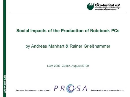 Www.oeko.de Social Impacts of the Production of Notebook PCs by Andreas Manhart & Rainer Grießhammer LCM 2007, Zürich, August 27-29.