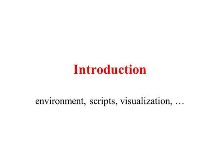 Introduction environment, scripts, visualization, …