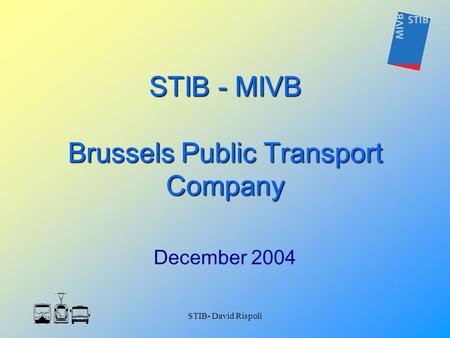 STIB- David Rispoli STIB - MIVB Brussels Public Transport Company December 2004.