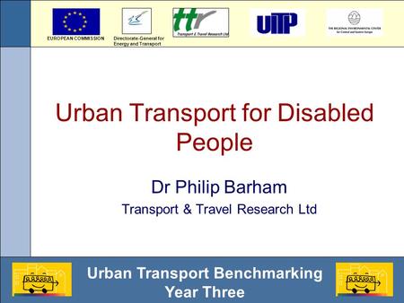 Urban Transport Benchmarking Year Three Urban Transport for Disabled People Dr Philip Barham Transport & Travel Research Ltd Directorate-General for Energy.