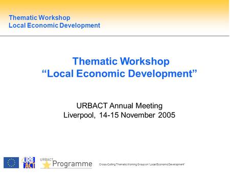 Cross-Cutting Thematic Working Group on Local Economic Development Thematic Workshop Local Economic Development URBACT Annual Meeting Liverpool, 14-15.