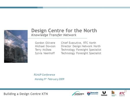 Building a Design Centre KTN RUnUP Conference Monday 9 th February 2009 Design Centre for the North Knowledge Transfer Network Gordon OllivereChief Executive,