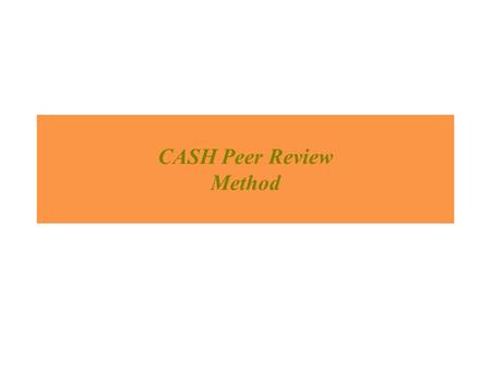 CASH Peer Review Method. welcome Aim to be participative and learn from each others knowledge, skills and experiences The best preparation for tomorrow.