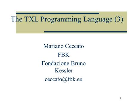 1 The TXL Programming Language (3) Mariano Ceccato FBK Fondazione Bruno Kessler