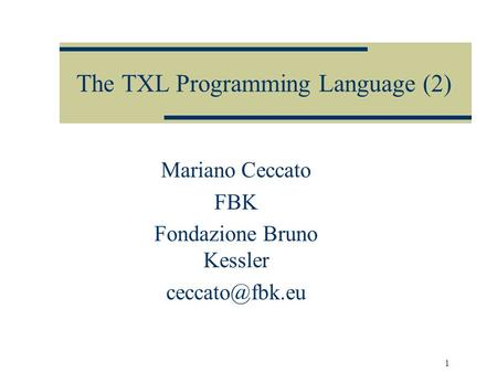 1 Mariano Ceccato FBK Fondazione Bruno Kessler The TXL Programming Language (2)