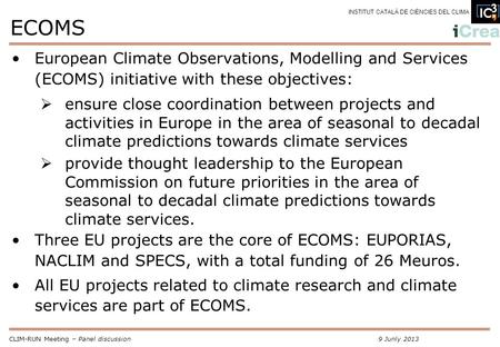CLIM-RUN Meeting – Panel discussion9 Junly 2013 INSTITUT CATALÀ DE CIÈNCIES DEL CLIMA ECOMS European Climate Observations, Modelling and Services (ECOMS)