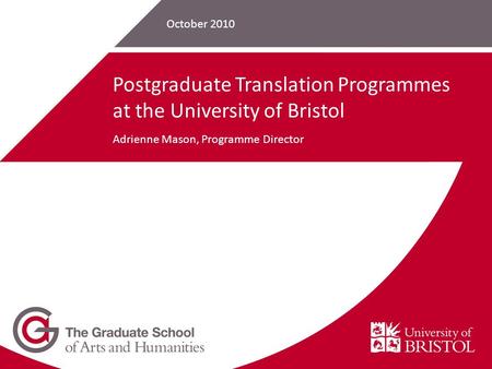 October 2010 Postgraduate Translation Programmes at the University of Bristol Adrienne Mason, Programme Director.
