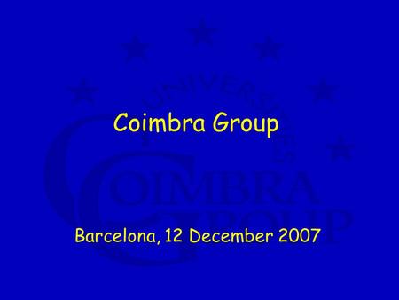 Coimbra Group Barcelona, 12 December 2007. Coimbra Group a network of 38 European universities with typical profile 4 characteristics: high quality long.