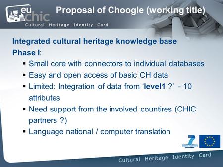 Proposal of Choogle (working title) Integrated cultural heritage knowledge base Phase I: Small core with connectors to individual databases Easy and open.