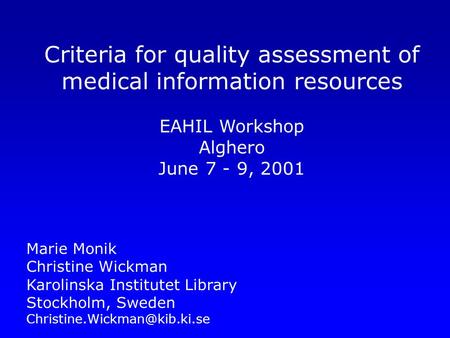 Criteria for quality assessment of medical information resources EAHIL Workshop Alghero June 7 - 9, 2001 Marie Monik Christine Wickman Karolinska Institutet.