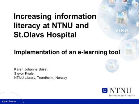 Increasing information literacy at NTNU and St.Olavs Hospital Implementation of an e-learning tool Karen Johanne Buset Sigvor Kvale NTNU Library, Trondheim,