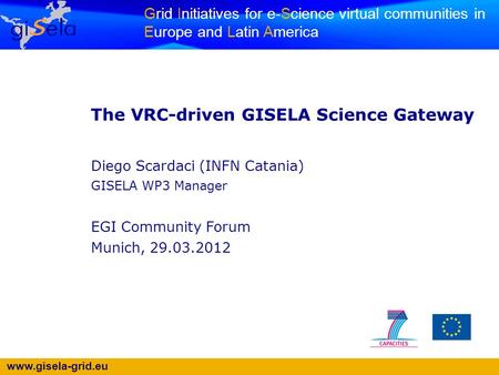 Www.gisela-grid.eu Grid Initiatives for e-Science virtual communities in Europe and Latin America The VRC-driven GISELA Science Gateway Diego Scardaci.