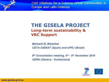 Www.gisela-grid.eu Grid Initiatives for e-Science virtual communities in Europe and Latin America THE GISELA PROJECT Long-term sustainability & VRC Support.