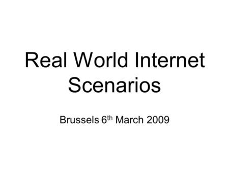 Future Internet Assembly: THE REAL WORLD INTERNET Real World Internet Scenarios Brussels 6 th March 2009.