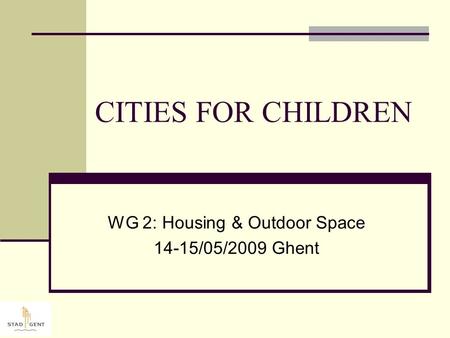 CITIES FOR CHILDREN WG 2: Housing & Outdoor Space 14-15/05/2009 Ghent.