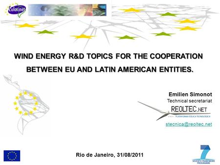 WIND ENERGY R&D TOPICS FOR THE COOPERATION BETWEEN EU AND LATIN AMERICAN ENTITIES. Emilien Simonot Technical secretariat Rio de Janeiro,