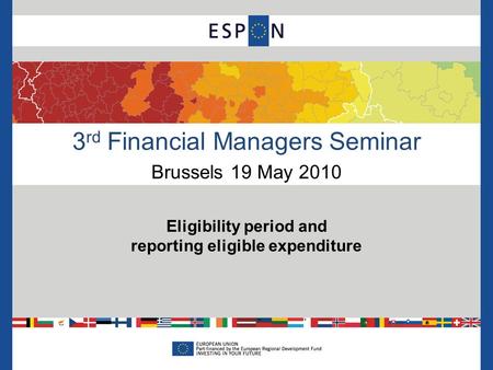 3 rd Financial Managers Seminar Brussels 19 May 2010 Eligibility period and reporting eligible expenditure.