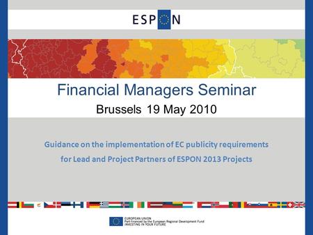 Financial Managers Seminar Brussels 19 May 2010 Guidance on the implementation of EC publicity requirements for Lead and Project Partners of ESPON 2013.