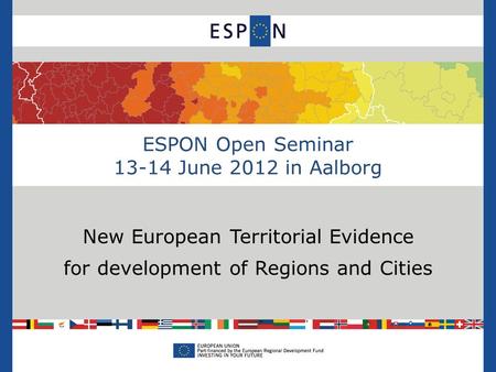 ESPON Open Seminar 13-14 June 2012 in Aalborg New European Territorial Evidence for development of Regions and Cities.