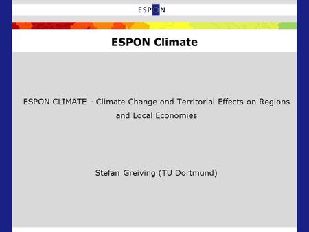 ESPON CLIMATE - Climate Change and Territorial Effects on Regions and Local Economies Stefan Greiving (TU Dortmund) ESPON Climate.