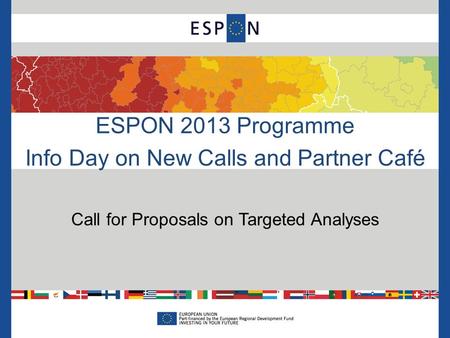 ESPON 2013 Programme Info Day on New Calls and Partner Café Call for Proposals on Targeted Analyses.