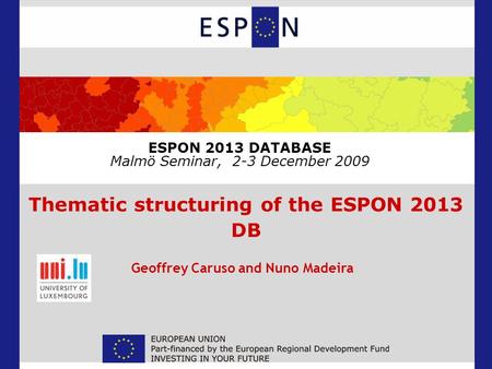 ESPON 2013 DATABASE Malmö Seminar, 2-3 December 2009 Thematic structuring of the ESPON 2013 DB Geoffrey Caruso and Nuno Madeira.