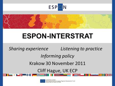 Sharing experienceListening to practice Informing policy Krakow 30 November 2011 Cliff Hague, UK ECP ESPON-INTERSTRAT.