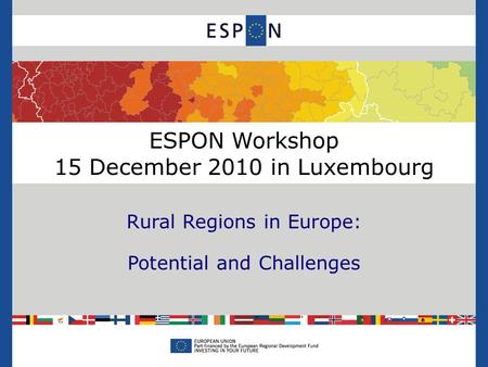 ESPON Workshop 15 December 2010 in Luxembourg Rural Regions in Europe: Potential and Challenges.