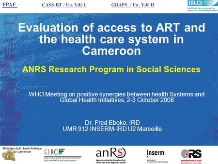 Evaluation of access to ART and the health care system in Cameroon ANRS Research Program in Social Sciences Dr. Fred Eboko, IRD UMR 912 INSERM-IRD U2 Marseille.