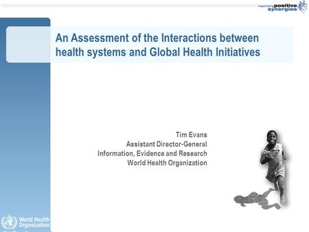 An Assessment of the Interactions between health systems and Global Health Initiatives Tim Evans Assistant Director-General Information, Evidence and Research.