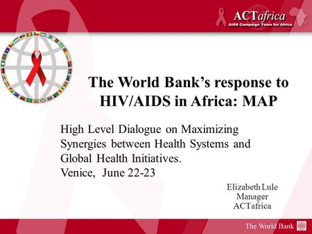 Elizabeth Lule Manager ACTafrica The World Banks response to HIV/AIDS in Africa: MAP High Level Dialogue on Maximizing Synergies between Health Systems.